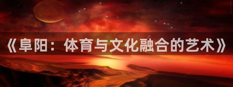 乐视体育F1：《阜阳：体育与文化融合的艺术》