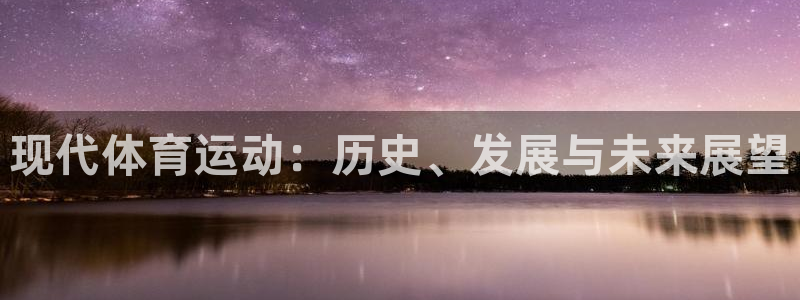 乐视体育ceo：现代体育运动：历史、发展与未来展望