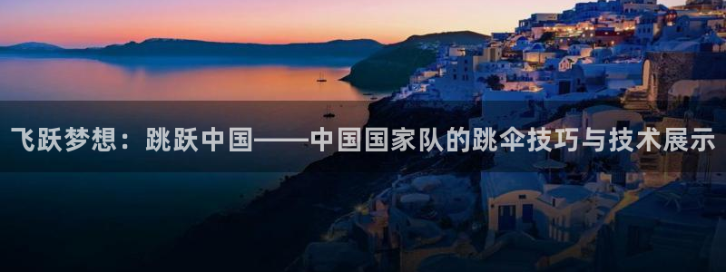 乐视体育篮球比赛直播：飞跃梦想：跳跃中国——中国国家队的跳伞技巧与技术展示