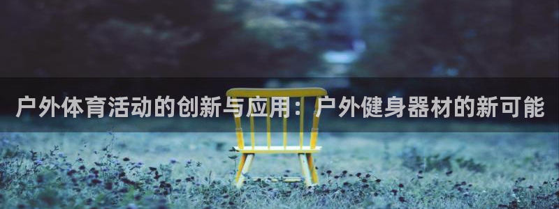 乐视体育羽毛球直播源：户外体育活动的创新与应用：户外健身器材的新可能