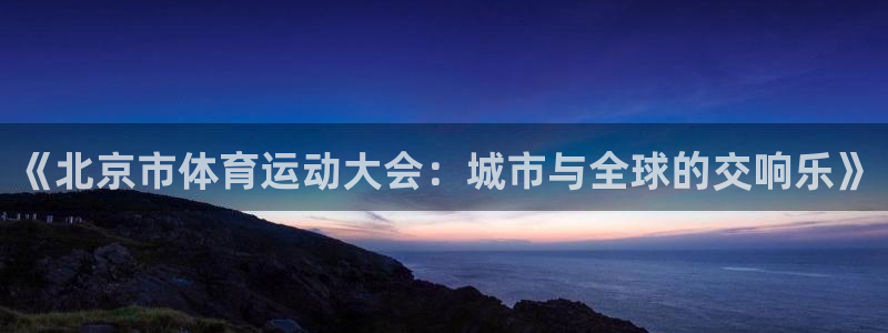 乐视体育还有吗：《北京市体育运动大会：城市与全球的交响乐》