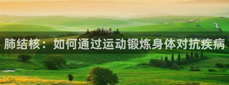 乐视体育融资：肺结核：如何通过运动锻炼身体对抗疾病